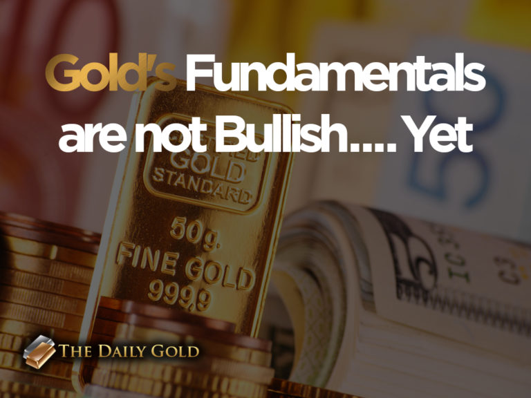 Gold’s Fundamentals are not Bullish…Yet