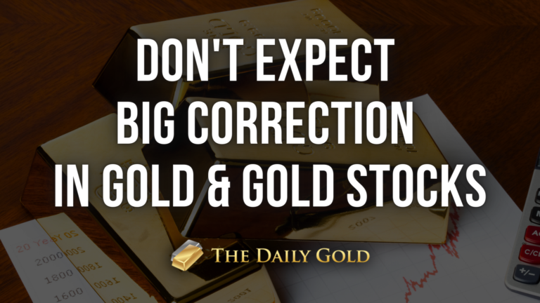 Don’t Expect a Big Correction in Gold & Gold Stocks
