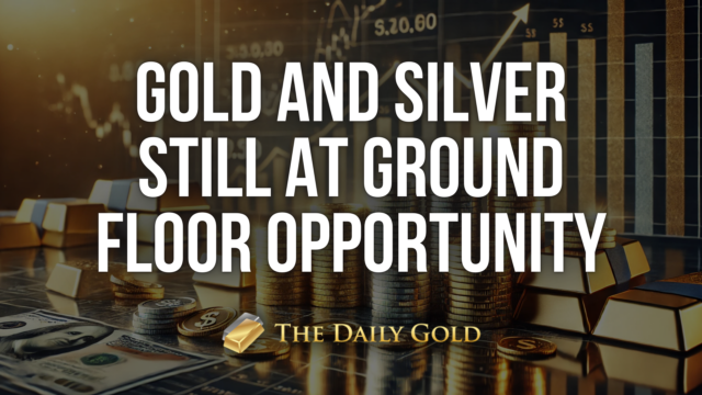 Gold & Silver Still Near Ground Floor Opportunity